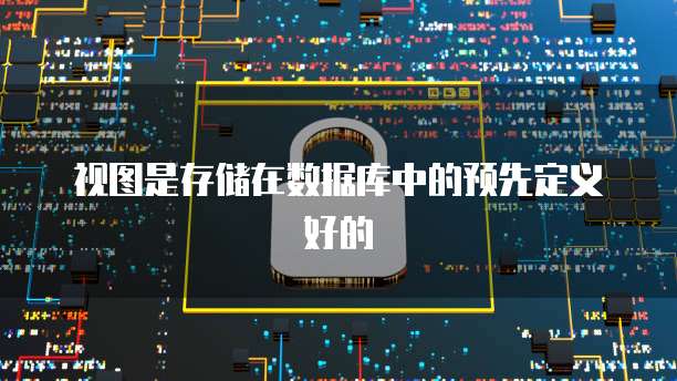 视图是存储在数据库中的预先定义好的