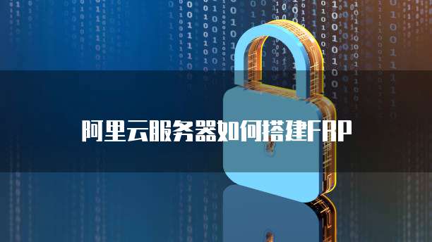 阿里云服务器如何搭建FRP