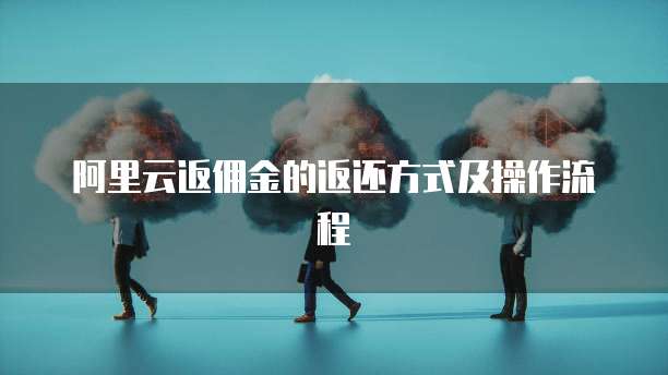 阿里云返佣金的返还方式及操作流程
