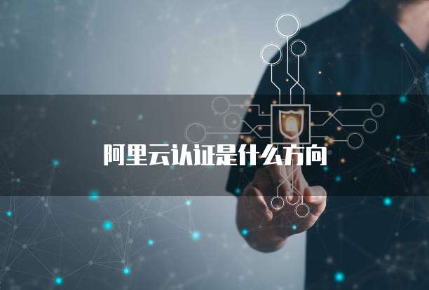 阿里云认证是什么方向