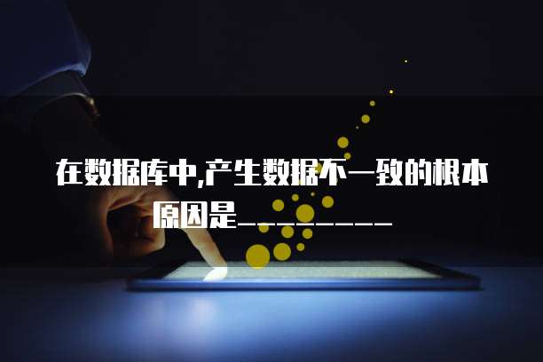 在数据库中,产生数据不一致的根本原因是________