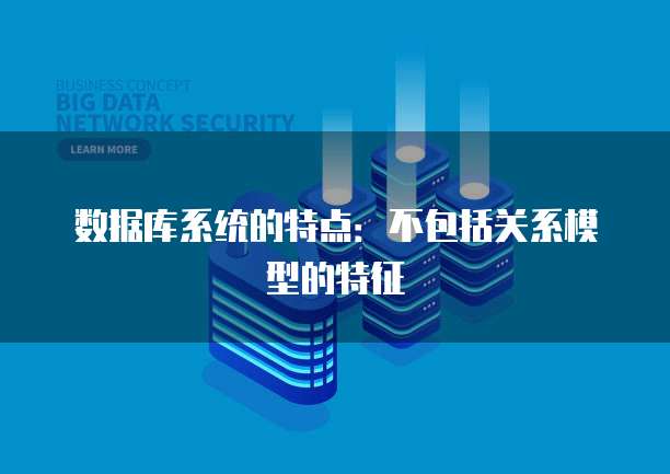 数据库系统的特点：不包括关系模型的特征