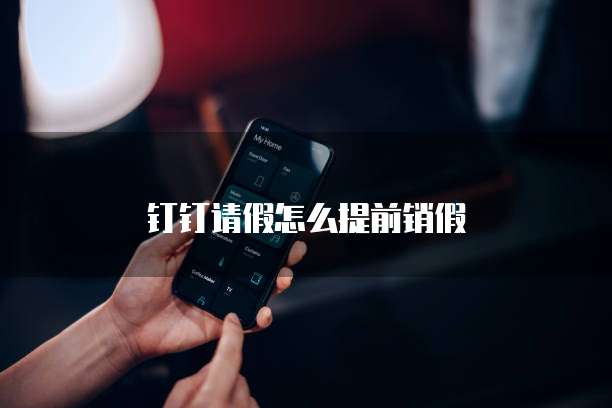 钉钉请假怎么提前销假