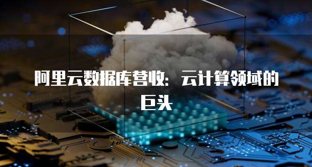 阿里云数据库营收：云计算领域的巨头