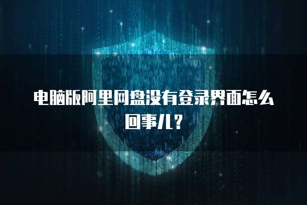 电脑版阿里网盘没有登录界面怎么回事儿？