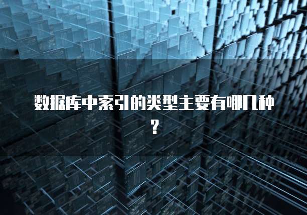 数据库中索引的类型主要有哪几种？