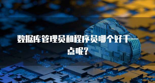 数据库管理员和程序员哪个好干一点呢？