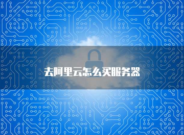 去阿里云怎么买服务器