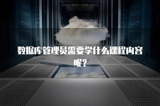 数据库管理员需要学什么课程内容呢？