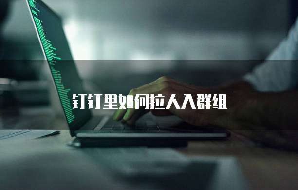 钉钉里如何拉人入群组