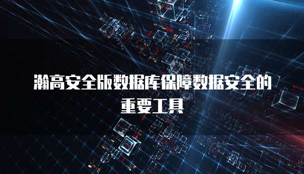 瀚高安全版数据库保障数据安全的重要工具