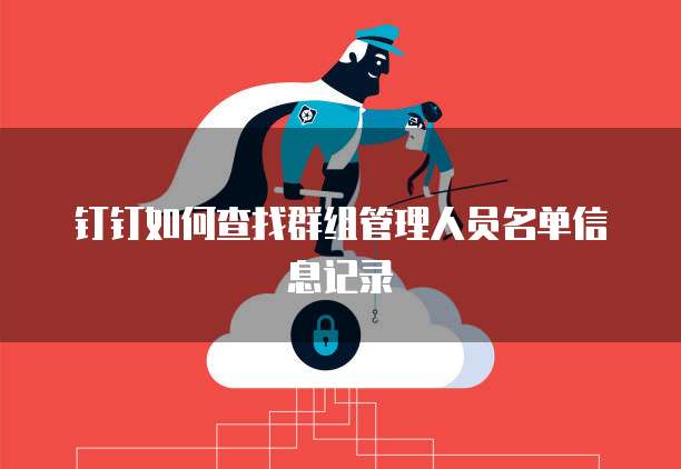 钉钉如何查找群组管理人员名单信息记录