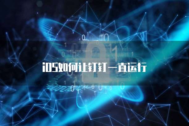 iOS如何让钉钉一直运行