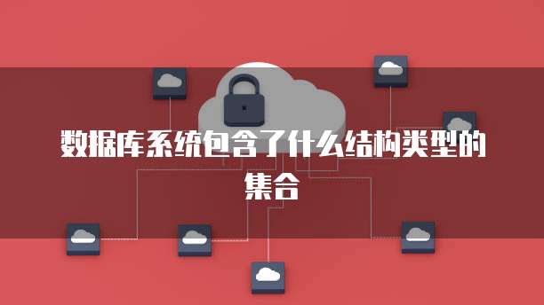 数据库系统包含了什么结构类型的集合