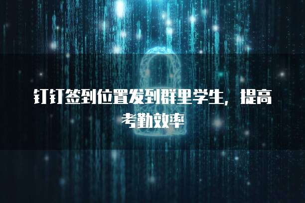 钉钉签到位置发到群里学生，提高考勤效率