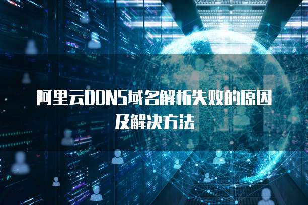 阿里云DDNS域名解析失败的原因及解决方法