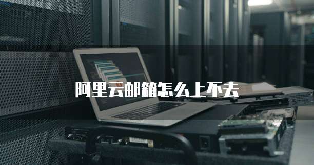 阿里云邮箱怎么上不去