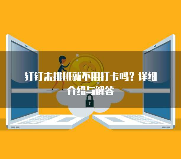  钉钉未排班就不用打卡吗？详细介绍与解答
