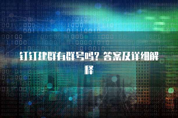 钉钉建群有群号吗？答案及详细解释