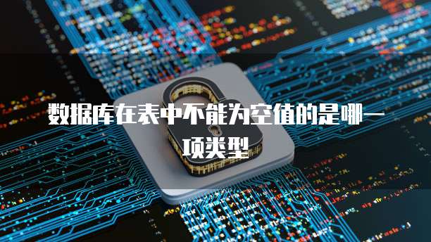 数据库在表中不能为空值的是哪一项类型