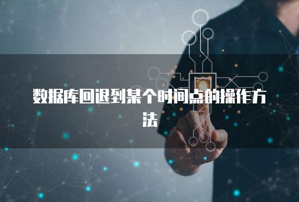 数据库回退到某个时间点的操作方法