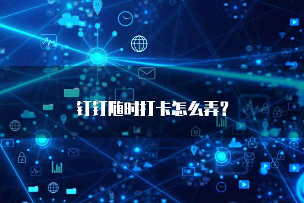钉钉随时打卡怎么弄？