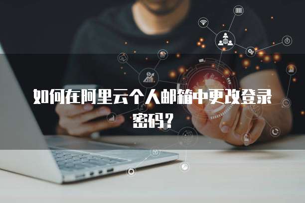 如何在阿里云个人邮箱中更改登录密码？