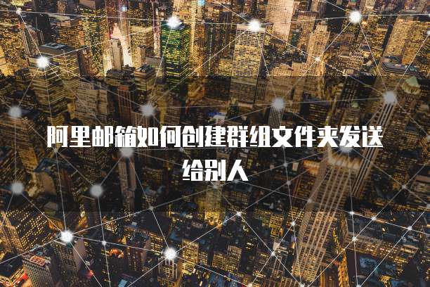 阿里邮箱如何创建群组文件夹发送给别人