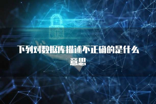 下列对数据库描述不正确的是什么意思