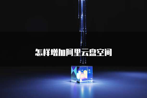 怎样增加阿里云盘空间