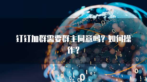 钉钉加群需要群主同意吗？如何操作？
