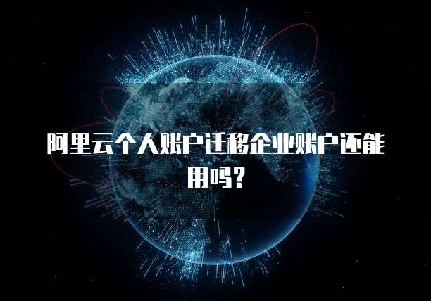 阿里云个人账户迁移企业账户还能用吗？