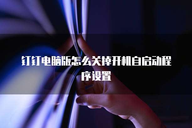钉钉电脑版怎么关掉开机自启动程序设置