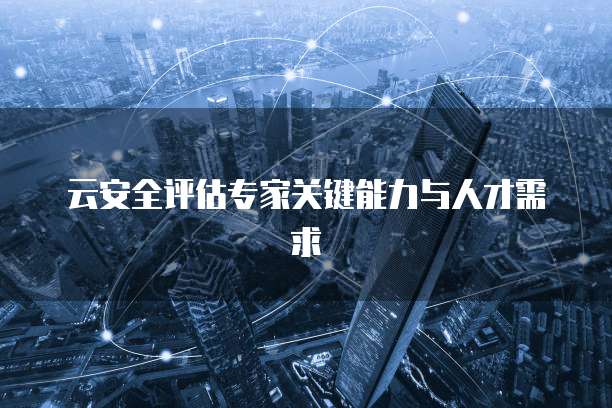 云安全评估专家关键能力与人才需求