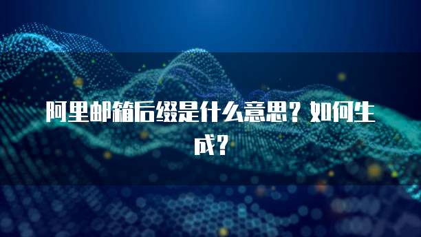 阿里邮箱后缀是什么意思？如何生成？