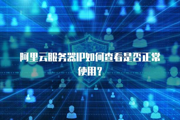 阿里云服务器IP如何查看是否正常使用？