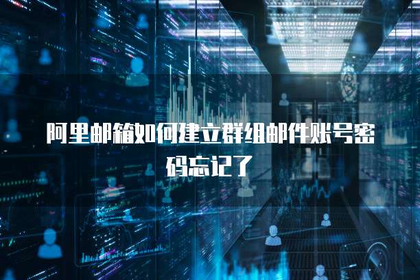 阿里邮箱如何建立群组邮件账号密码忘记了