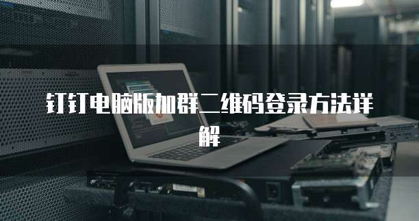 钉钉电脑版加群二维码登录方法详解