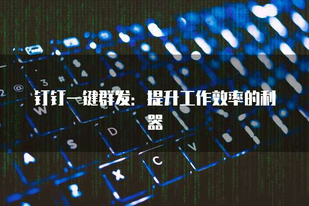 钉钉一键群发：提升工作效率的利器