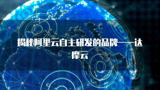揭秘阿里云自主研发的品牌&mdash;&mdash;达摩云