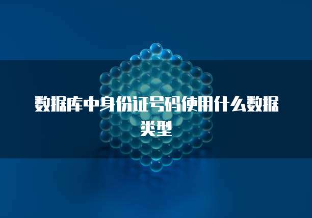 数据库中身份证号码使用什么数据类型