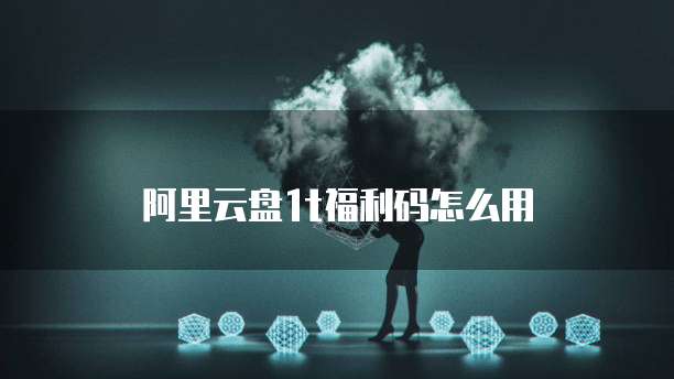 阿里云盘1t福利码怎么用