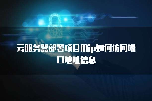 云服务器部署项目用ip如何访问端口地址信息