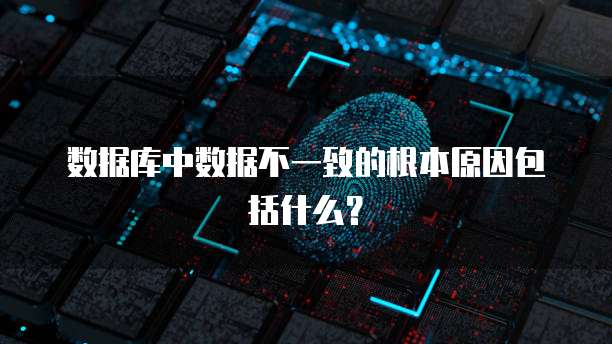 数据库中数据不一致的根本原因包括什么？