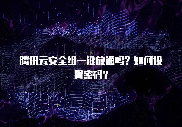 腾讯云安全组一键放通吗？如何设置密码？