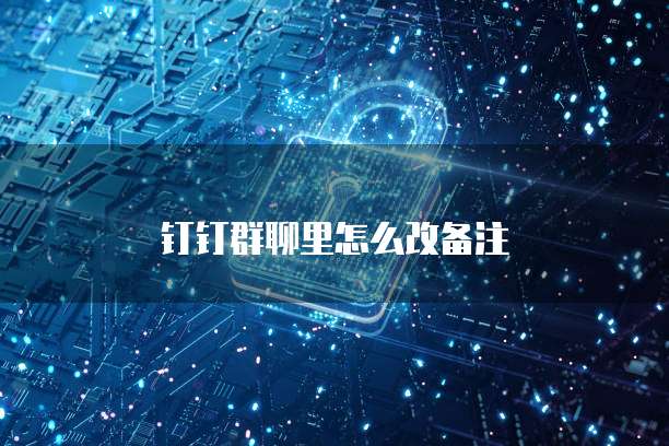 钉钉群聊里怎么改备注