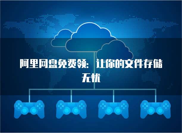 阿里网盘免费领：让你的文件存储无忧