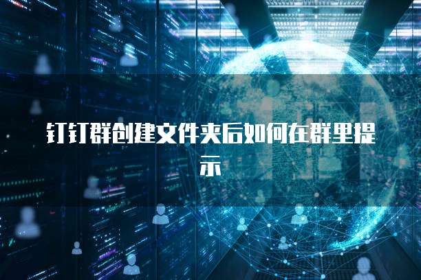 钉钉群创建文件夹后如何在群里提示