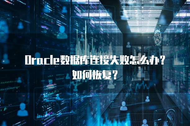 Oracle数据库连接失败怎么办？如何恢复？