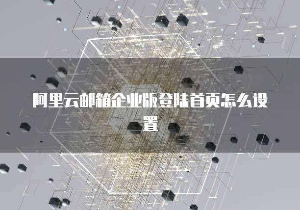 阿里云邮箱企业版登陆首页怎么设置